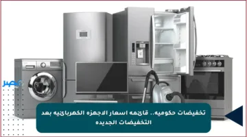 تخفيضات حكومية.. قائمة أسعار الأجهزة الكهربائية بعد التخفيضات الجديدة